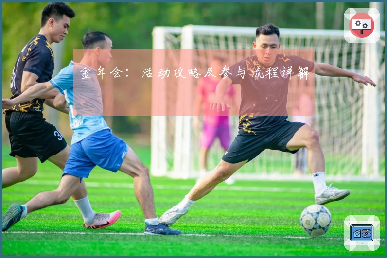 金年会：活动攻略及参与流程详解