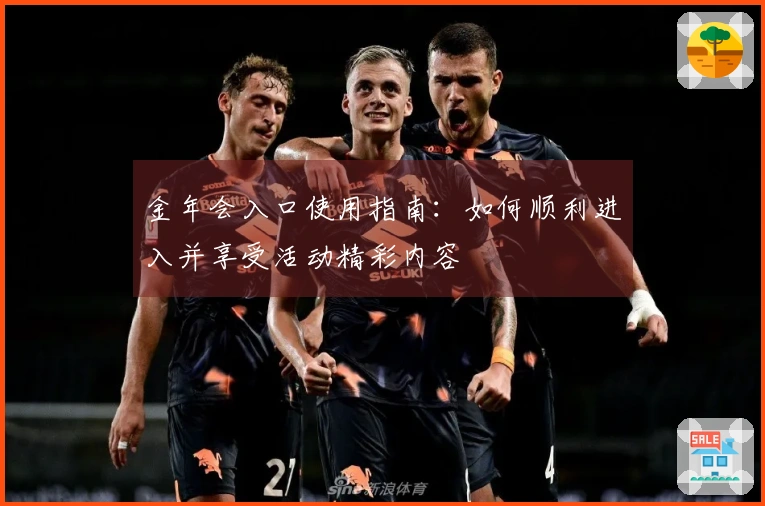 金年会入口使用指南：如何顺利进入并享受活动精彩内容