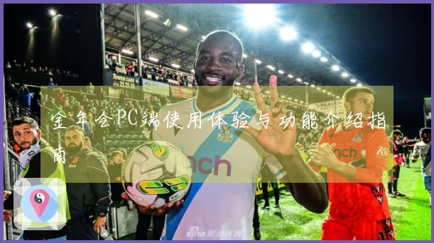 金年会PC端使用体验与功能介绍指南
