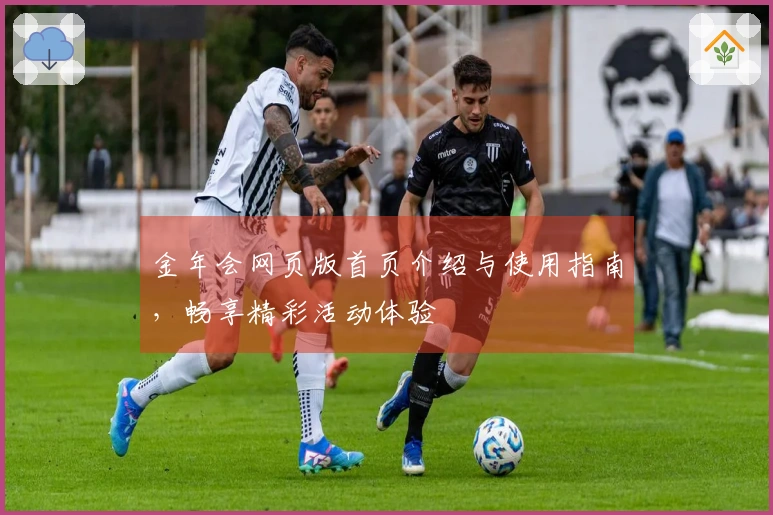金年会网页版首页介绍与使用指南，畅享精彩活动体验