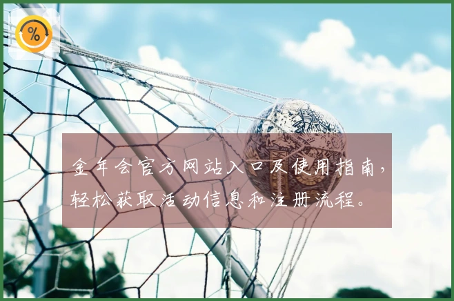 金年会官方网站入口及使用指南，轻松获取活动信息和注册流程。