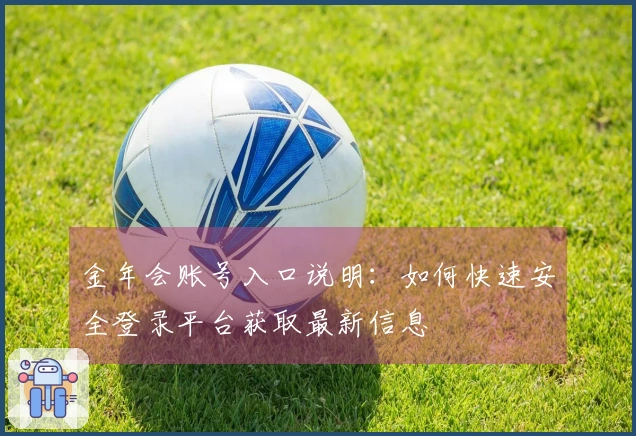 金年会账号入口说明：如何快速安全登录平台获取最新信息