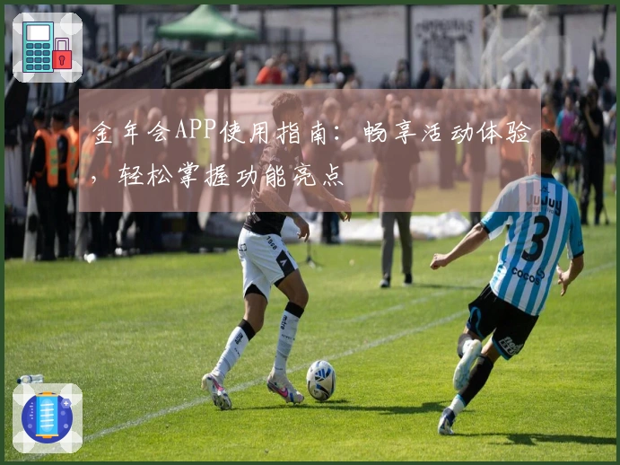 金年会APP使用指南：畅享活动体验，轻松掌握功能亮点