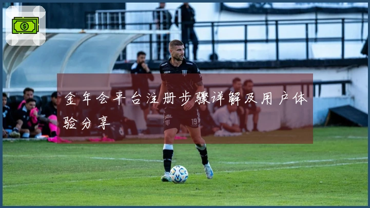 金年会平台注册步骤详解及用户体验分享