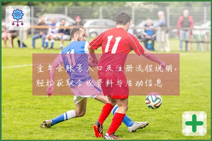 金年会账号入口及注册流程说明，轻松获取会议资料与活动信息