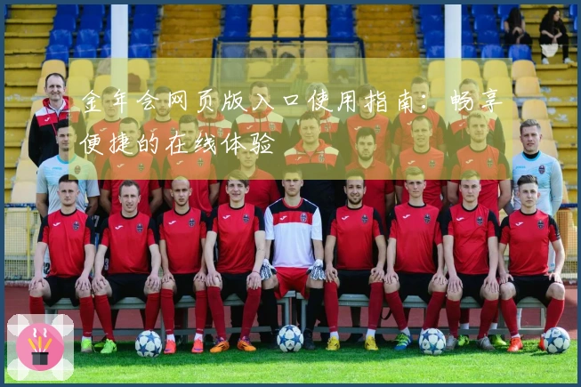 金年会网页版入口使用指南：畅享便捷的在线体验