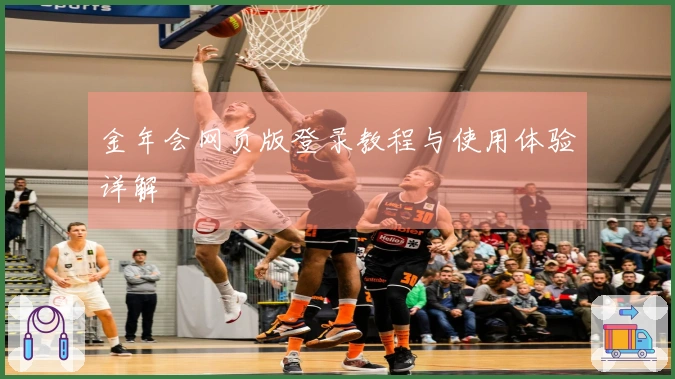 金年会网页版登录教程与使用体验详解