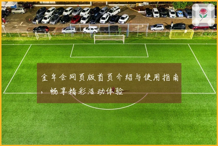 金年会网页版首页介绍与使用指南，畅享精彩活动体验