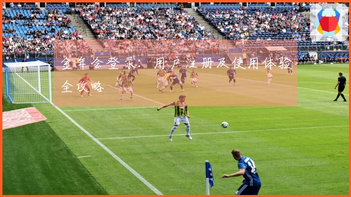 金年会登录：用户注册及使用体验全攻略