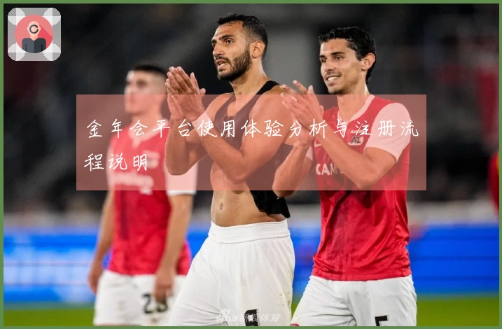 金年会平台使用体验分析与注册流程说明