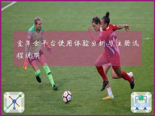 金年会平台使用体验分析与注册流程说明