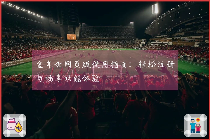 金年会网页版使用指南：轻松注册与畅享功能体验