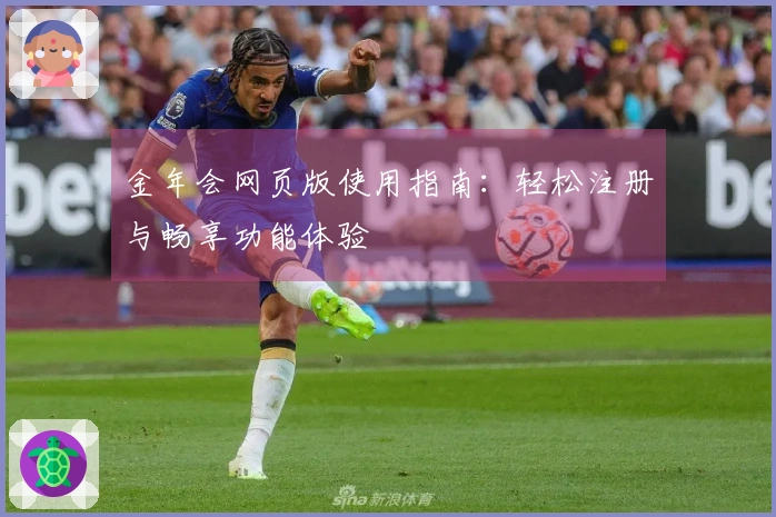 金年会网页版使用指南：轻松注册与畅享功能体验